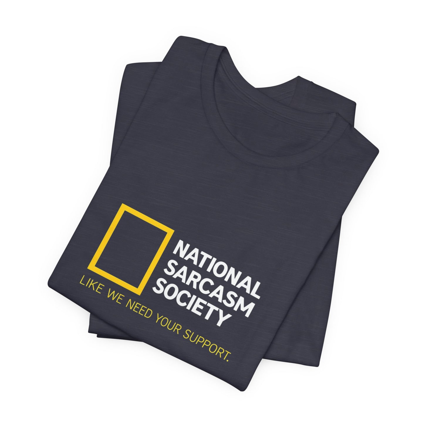 National Sarcasm Society Tee — “Like We Need Your Support” Funny Graphic Shirt
