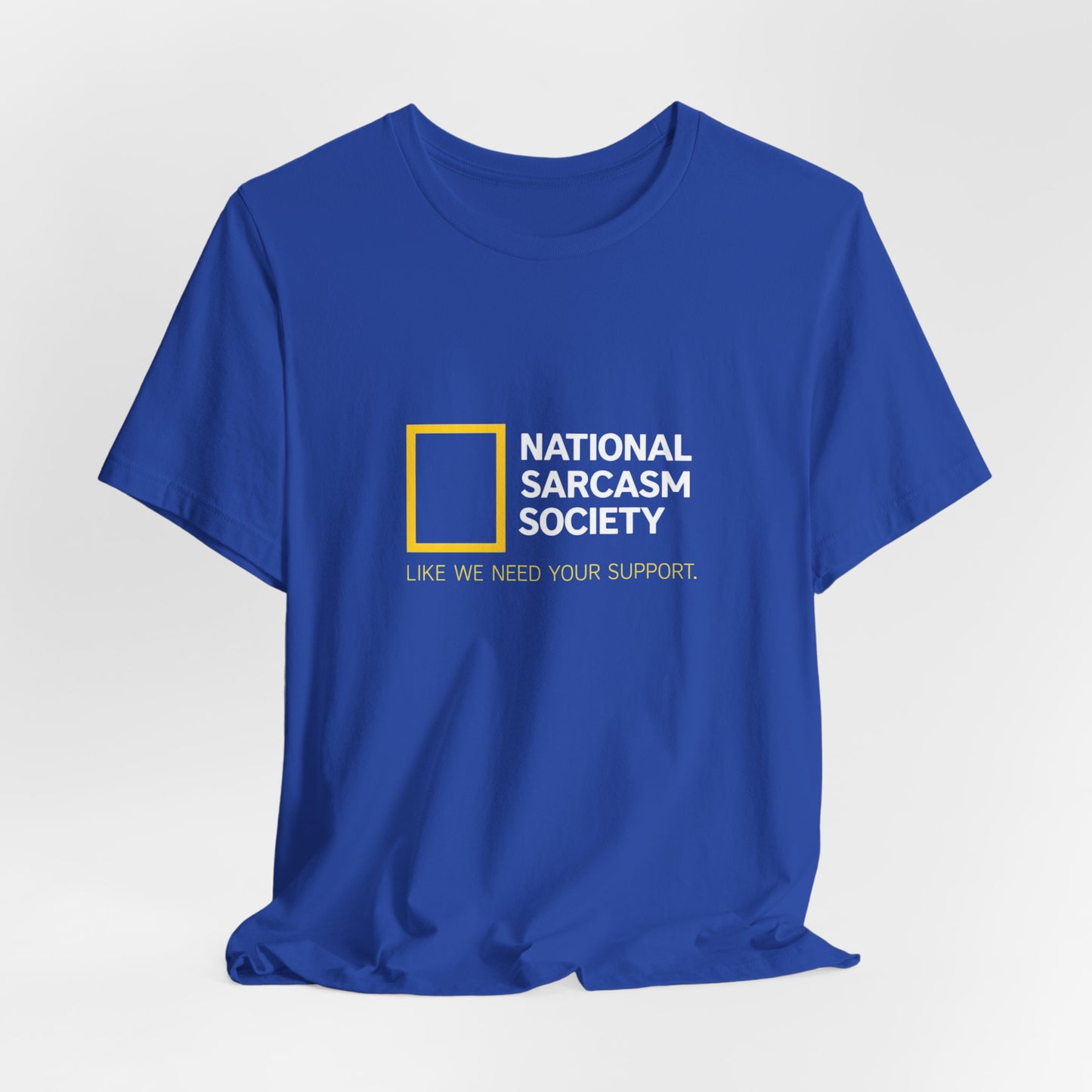 National Sarcasm Society Tee — “Like We Need Your Support” Funny Graphic Shirt