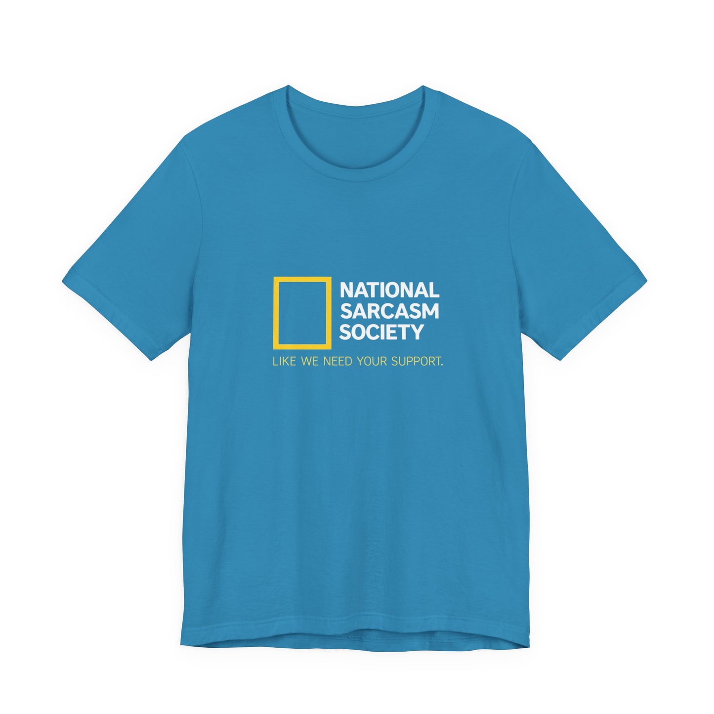 National Sarcasm Society Tee — “Like We Need Your Support” Funny Graphic Shirt