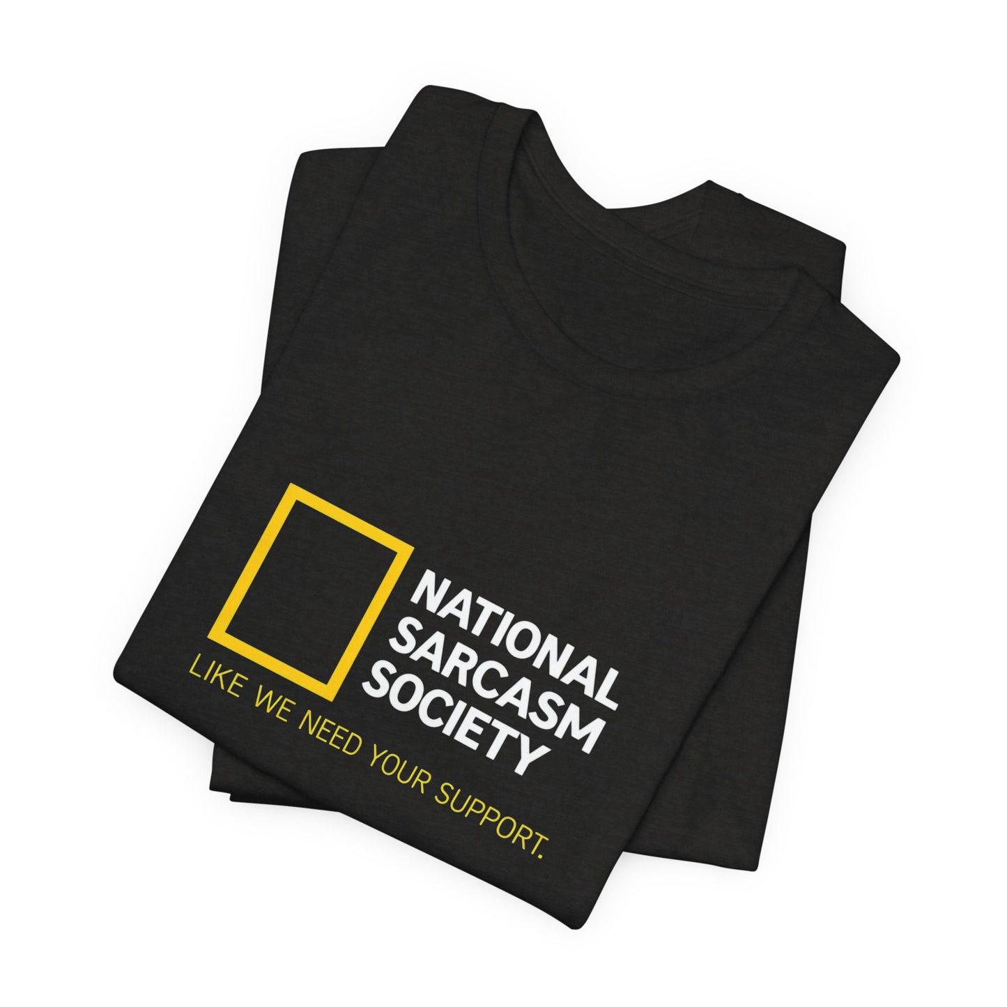 National Sarcasm Society Tee — “Like We Need Your Support” Funny Graphic Shirt