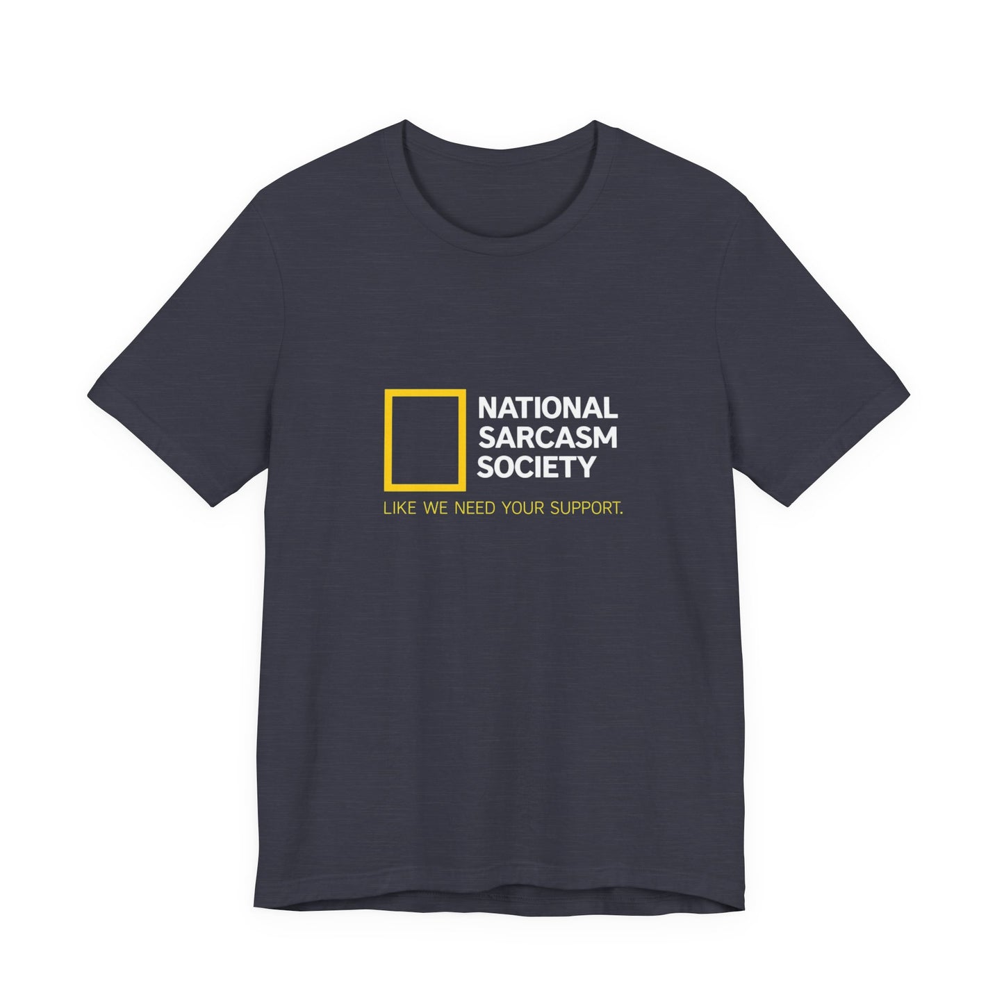 National Sarcasm Society Tee — “Like We Need Your Support” Funny Graphic Shirt