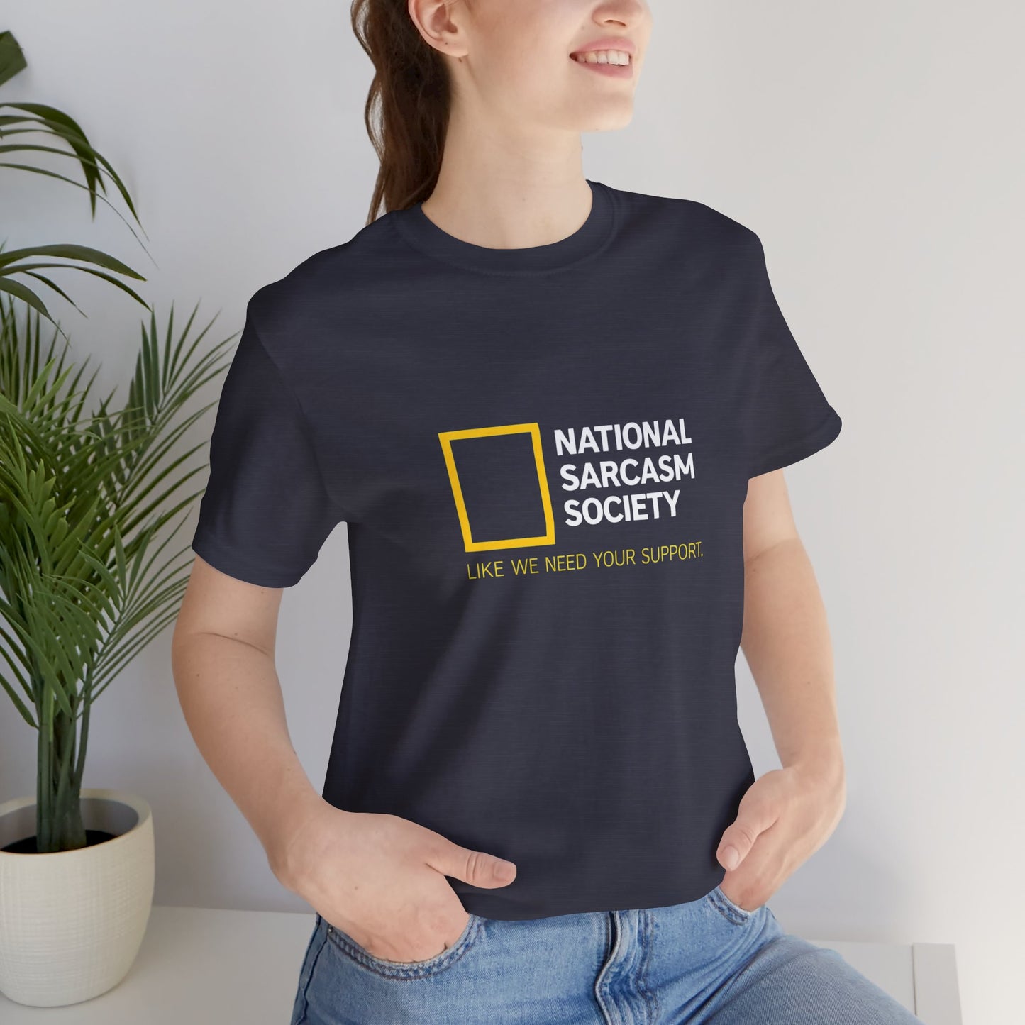 National Sarcasm Society Tee — “Like We Need Your Support” Funny Graphic Shirt