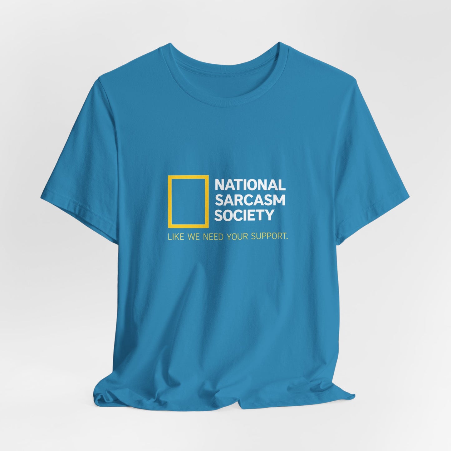 National Sarcasm Society Tee — “Like We Need Your Support” Funny Graphic Shirt