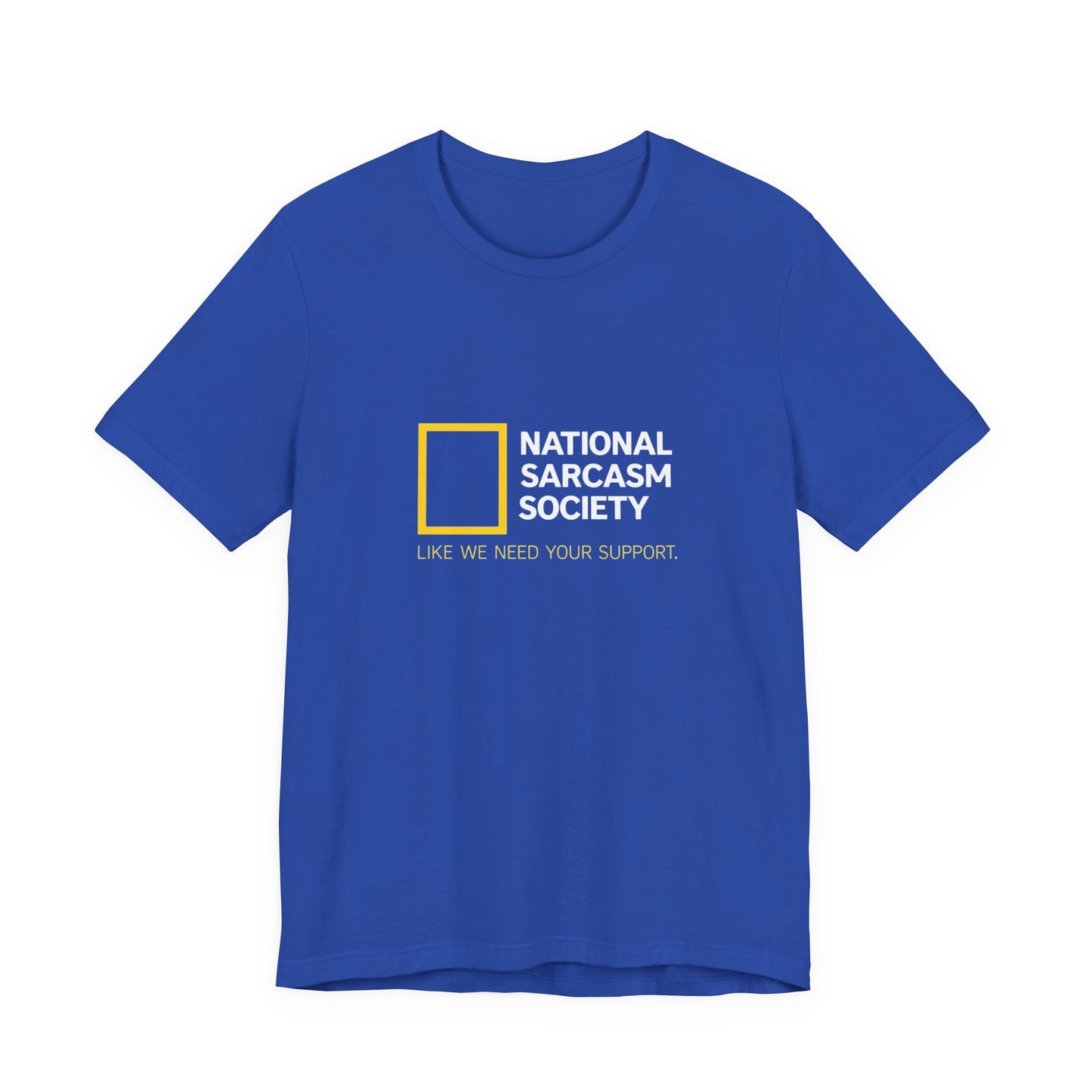 National Sarcasm Society Tee — “Like We Need Your Support” Funny Graphic Shirt