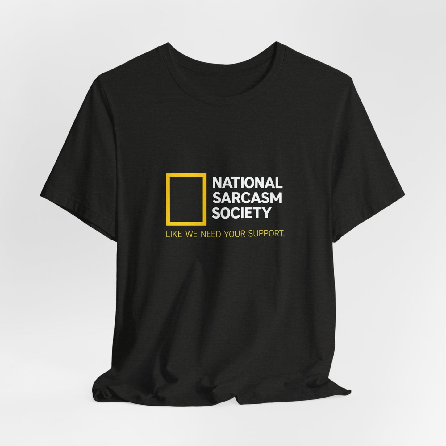 National Sarcasm Society Tee — “Like We Need Your Support” Funny Graphic Shirt