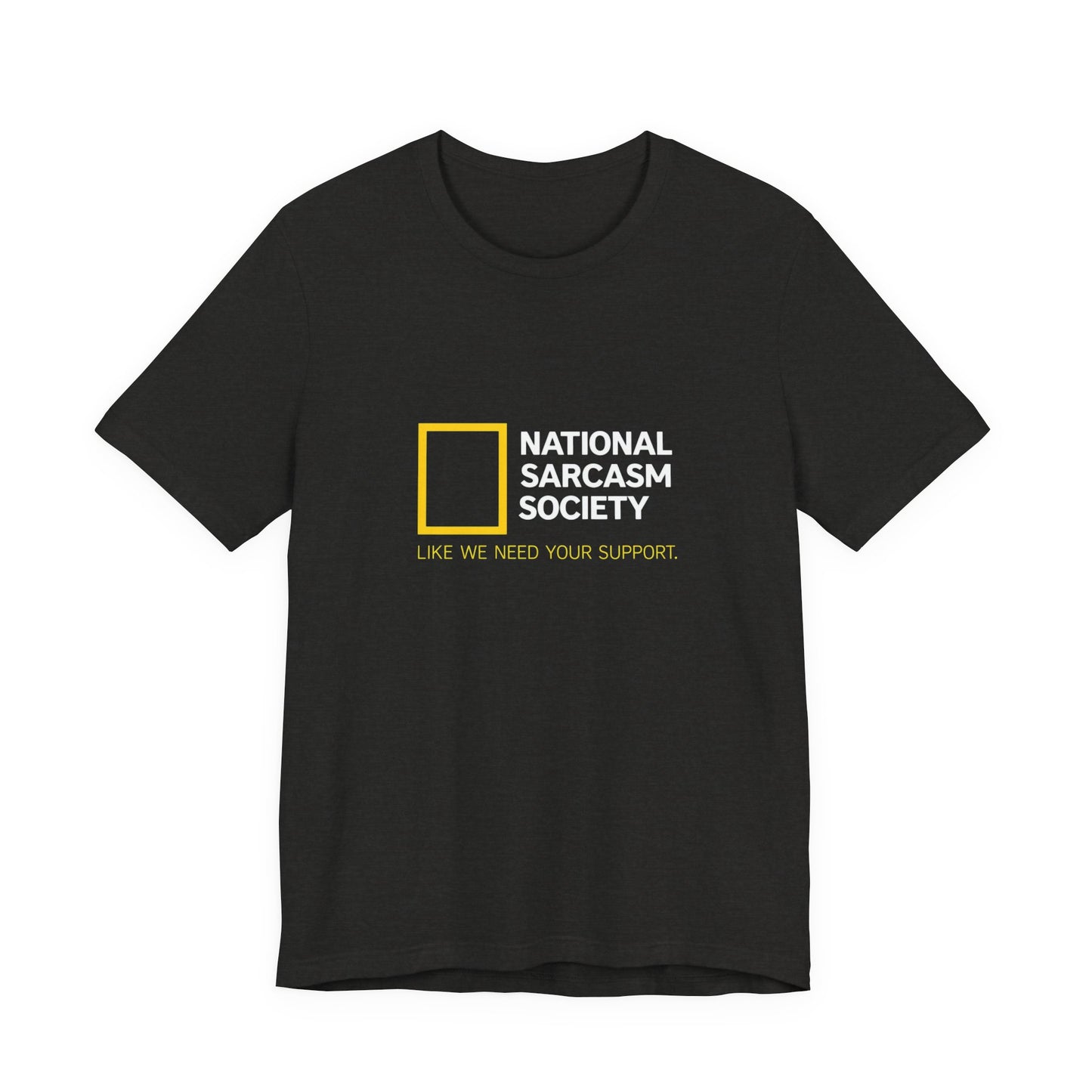 National Sarcasm Society Tee — “Like We Need Your Support” Funny Graphic Shirt