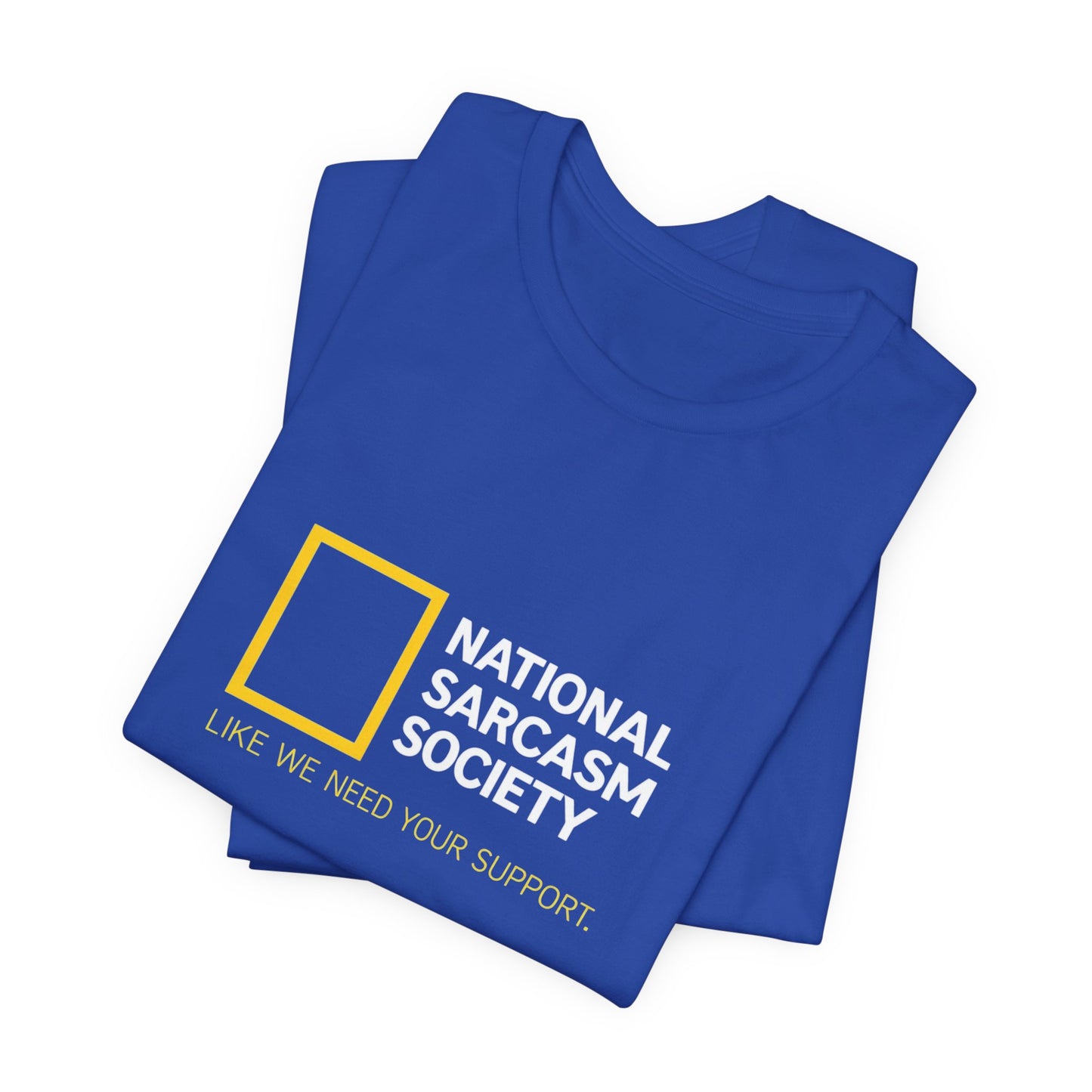 National Sarcasm Society Tee — “Like We Need Your Support” Funny Graphic Shirt