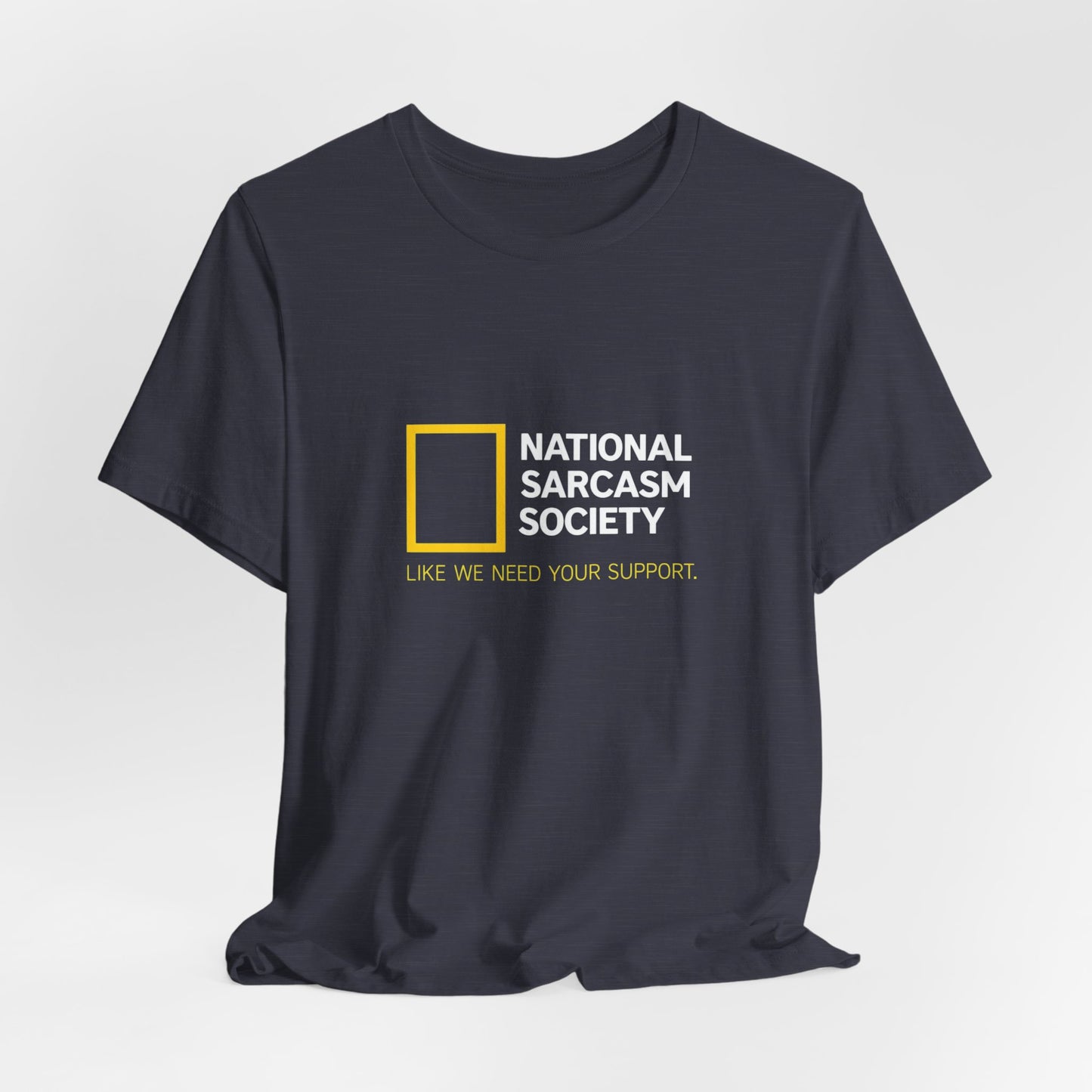National Sarcasm Society Tee — “Like We Need Your Support” Funny Graphic Shirt